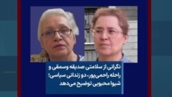 نگرانی از سلامتی صدیقه وسمقی و راحله راحمی‌پور، دو زندانی سیاسی؛ شیوا محبوبی توضیح می‌دهد