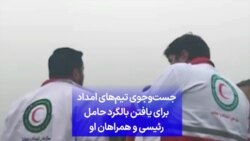 جست‌وجوی تیم‌های امداد برای یافتن بالگرد حامل رئیسی و همراهان او