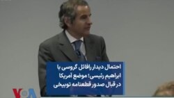 احتمال دیدار رافائل گروسی با ابراهیم رئیسی؛ موضع آمریکا در قبال صدور قطعنامه توبیخی