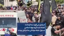 اسرائیل می‌گوید سه فرمانده کشته شده گروه جهاد اسلامی مسئول حمله موشکی به اسرائيل بودند