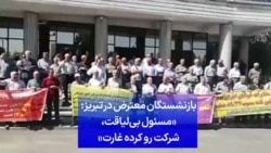  بازنشستگان معترض در تبریز: «مسئول بی‌لیاقت، شرکت رو کرده غارت»