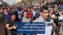 راهپیمایی اعتراضی کارگران گروه ملی فولاد اهواز: مشکل ما همین‌جاست، دروغ می‌گن آمریکاست