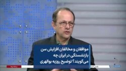 موافقان و مخالفان افزایش سن بازنشستگی در ایران چه می‌گویند؟ توضیح روزبه بوالهری