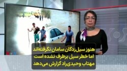 هنوز سیل‌زدگان سامان نگرفته‌اند اما خطر سیل برطرف نشده است؛ مهتاب وحیدی‌راد گزارش می‌دهد