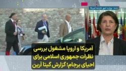 آمریکا و اروپا مشغول بررسی نظرات جمهوری اسلامی برای احیای برجام؛ گزارش گیتا آرین