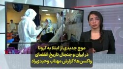 موج جدیدی از ابتلا به کرونا در ایران و جنجال تاریخ انقضای واکسن‌ها؛ گزارش مهتاب وحیدی‌راد